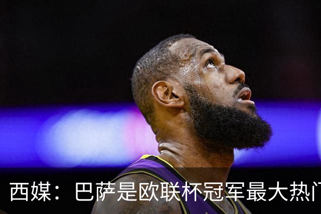 西媒：巴萨是欧联杯冠军最大热门 让所有对手胆寒